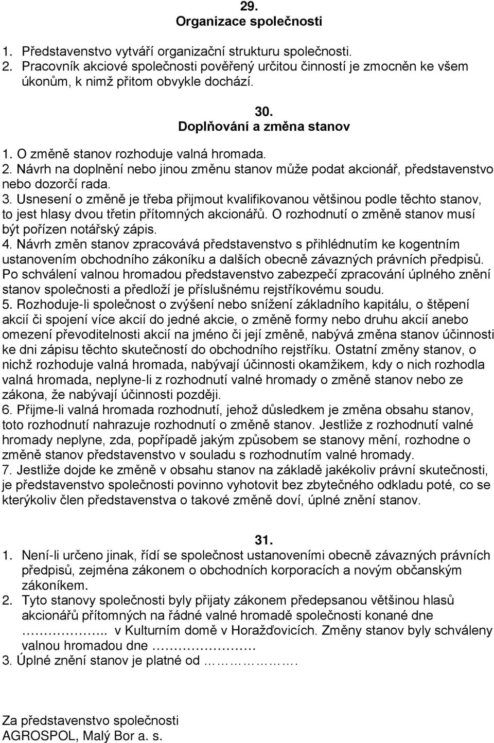 Návrh na doplnění nebo jinou změnu stanov může podat akcionář, představenstvo nebo dozorčí rada. 3.