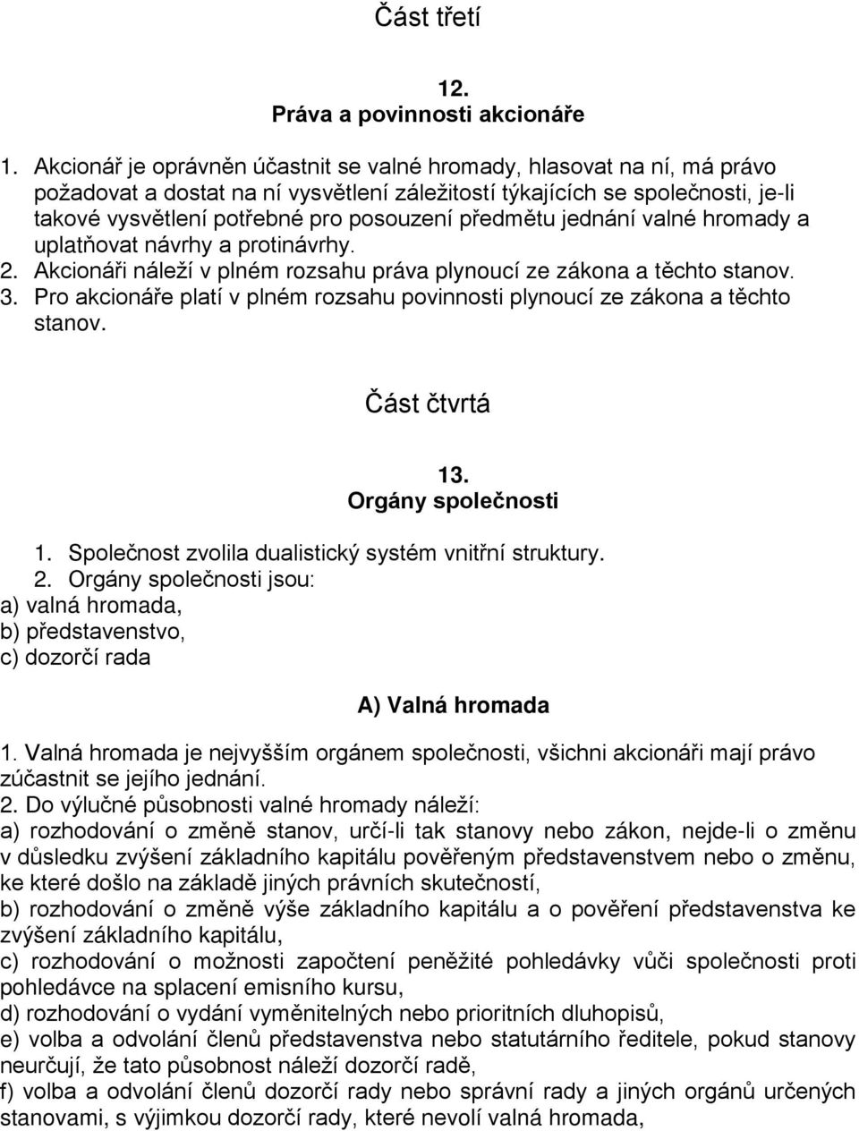 předmětu jednání valné hromady a uplatňovat návrhy a protinávrhy. 2. Akcionáři náleží v plném rozsahu práva plynoucí ze zákona a těchto stanov. 3.