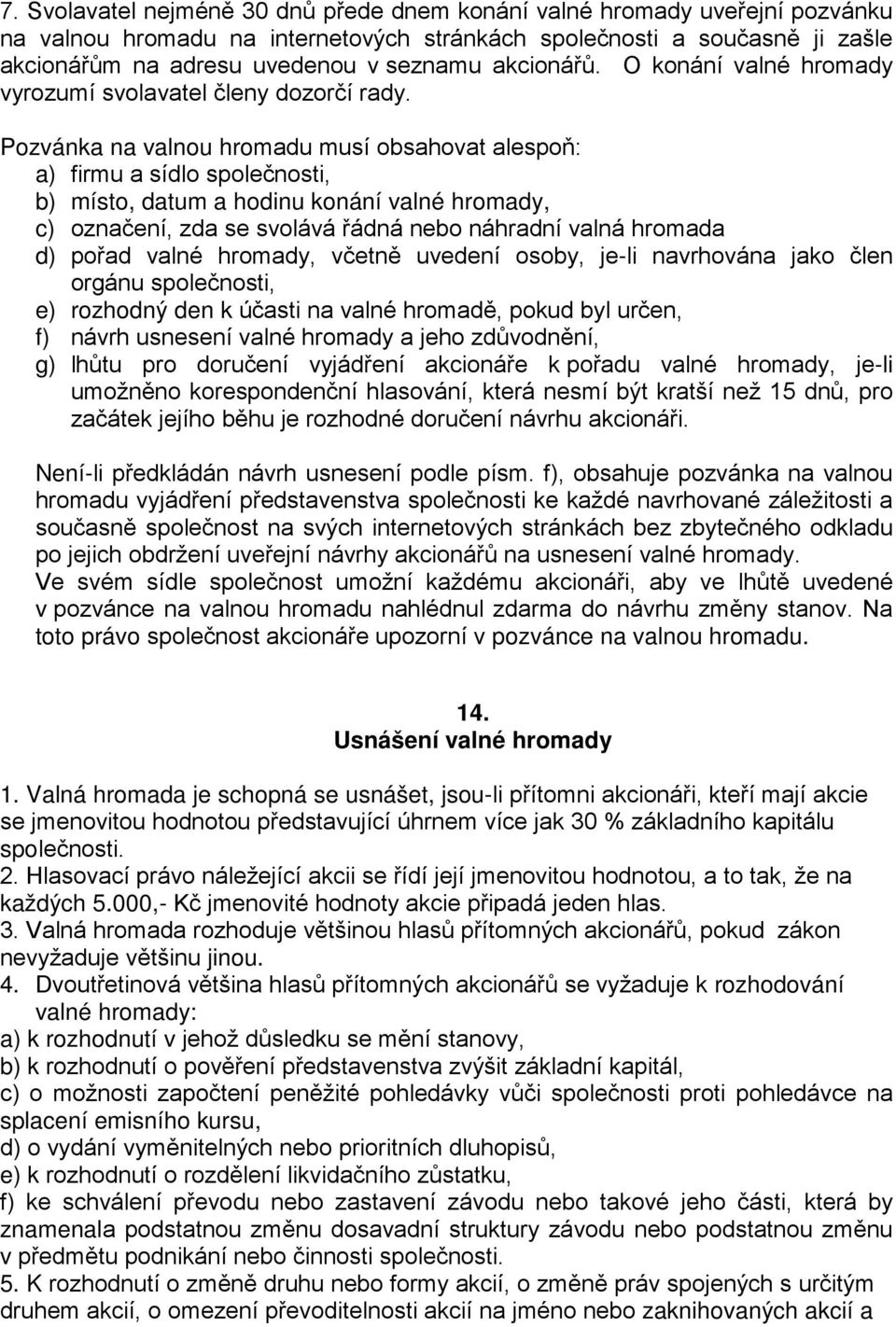 Pozvánka na valnou hromadu musí obsahovat alespoň: a) firmu a sídlo společnosti, b) místo, datum a hodinu konání valné hromady, c) označení, zda se svolává řádná nebo náhradní valná hromada d) pořad