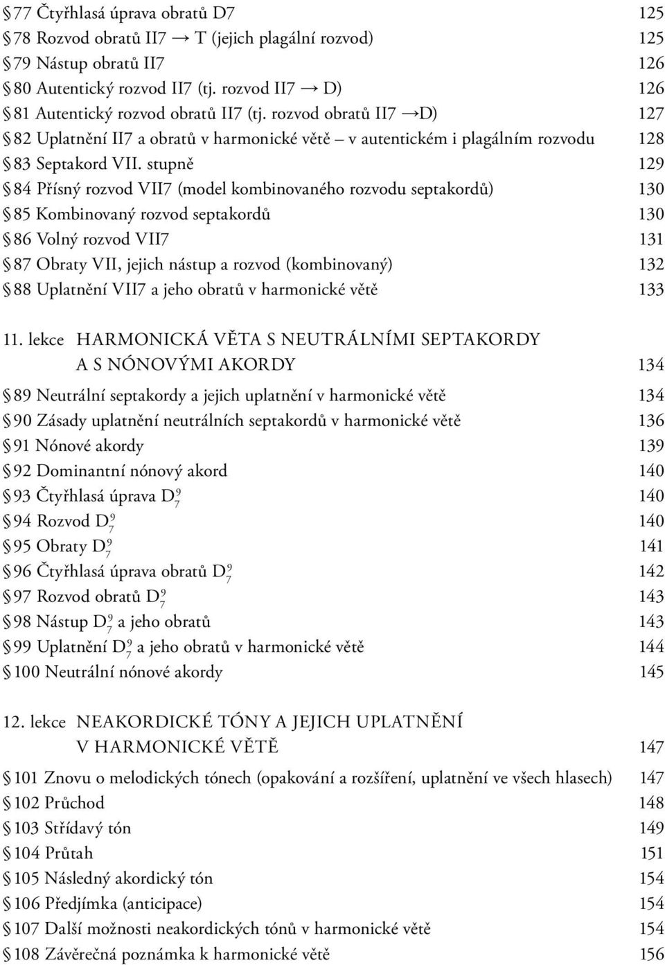 stupně 12 84 Přísný rozvod VII7 (model kombinovaného rozvodu septakordů) 130 85 Kombinovaný rozvod septakordů 130 86 Volný rozvod VII7 131 87 Obraty VII, jejich nástup a rozvod (kombinovaný) 132 88