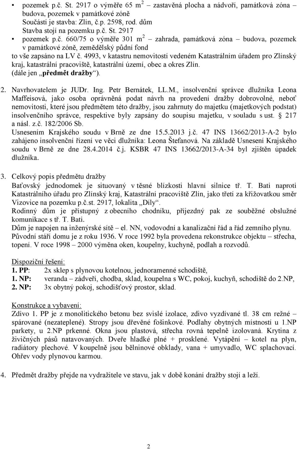 4993, v katastru nemovitostí vedeném Katastrálním úřadem pro Zlínský kraj, katastrální pracoviště, katastrální území, obec a okres Zlín. (dále jen předmět dražby ). 2. Navrhovatelem je JUDr. Ing.