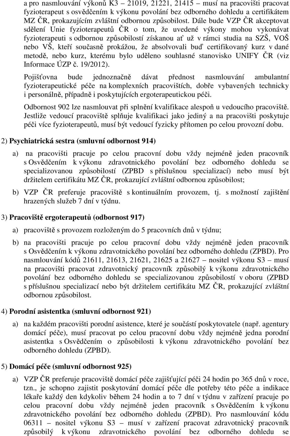 Dále bude VZP ČR akceptovat sdělení Unie fyzioterapeutů ČR o tom, že uvedené výkony mohou vykonávat fyzioterapeuti s odbornou způsobilostí získanou ať už v rámci studia na SZŠ, VOŠ nebo VŠ, kteří