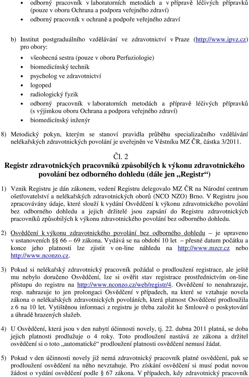 cz) pro obory: všeobecná sestra (pouze v oboru Perfuziologie) biomedicínský technik psycholog ve zdravotnictví logoped radiologický fyzik odborný pracovník v laboratorních metodách a přípravě