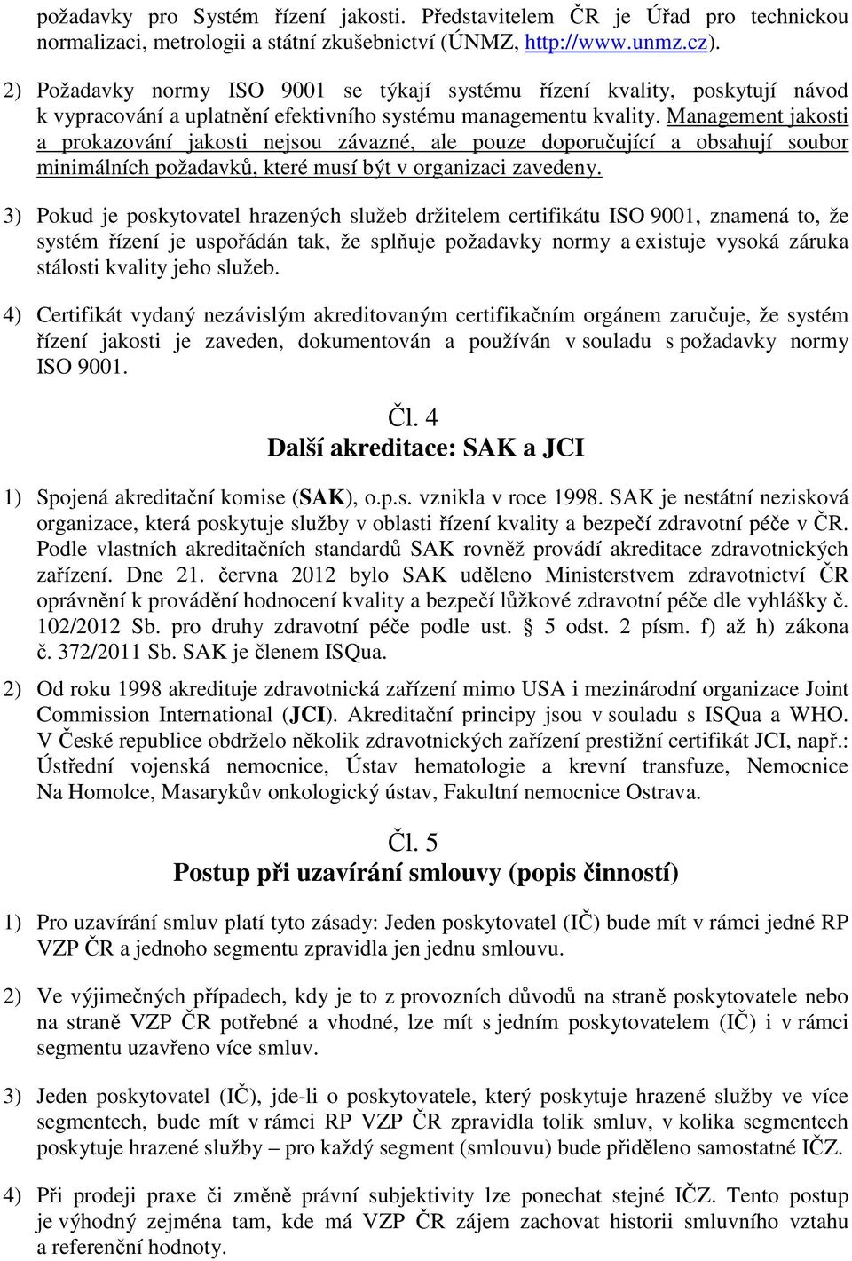 Management jakosti a prokazování jakosti nejsou závazné, ale pouze doporučující a obsahují soubor minimálních požadavků, které musí být v organizaci zavedeny.