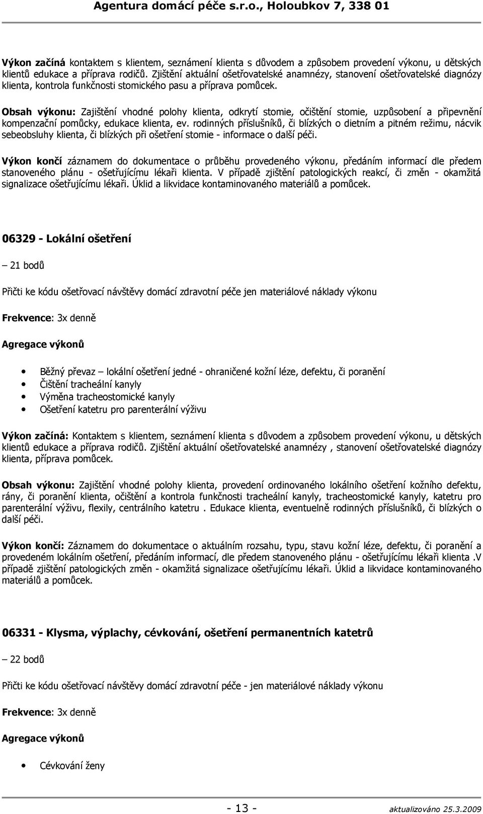 Obsah výkonu: Zajištění vhodné polohy klienta, odkrytí stomie, očištění stomie, uzpůsobení a připevnění kompenzační pomůcky, edukace klienta, ev.