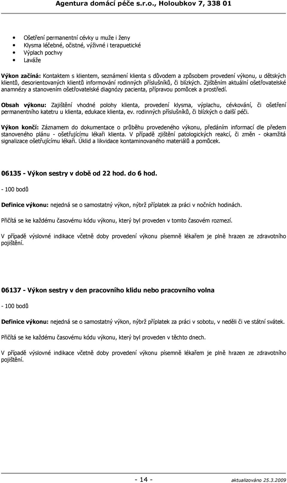 Zjištěním aktuální ošetřovatelské anamnézy a stanovením ošetřovatelské diagnózy pacienta, přípravou pomůcek a prostředí.