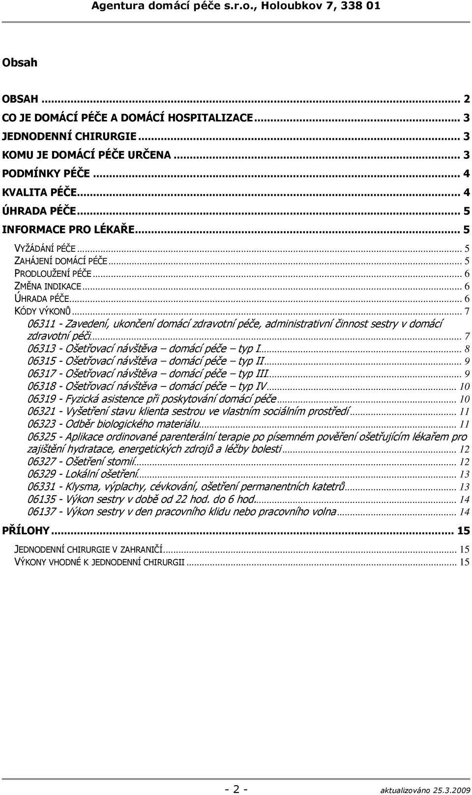 .. 7 06311 - Zavedení, ukončení domácí zdravotní péče, administrativní činnost sestry v domácí zdravotní péči... 7 06313 - Ošetřovací návštěva domácí péče typ I.