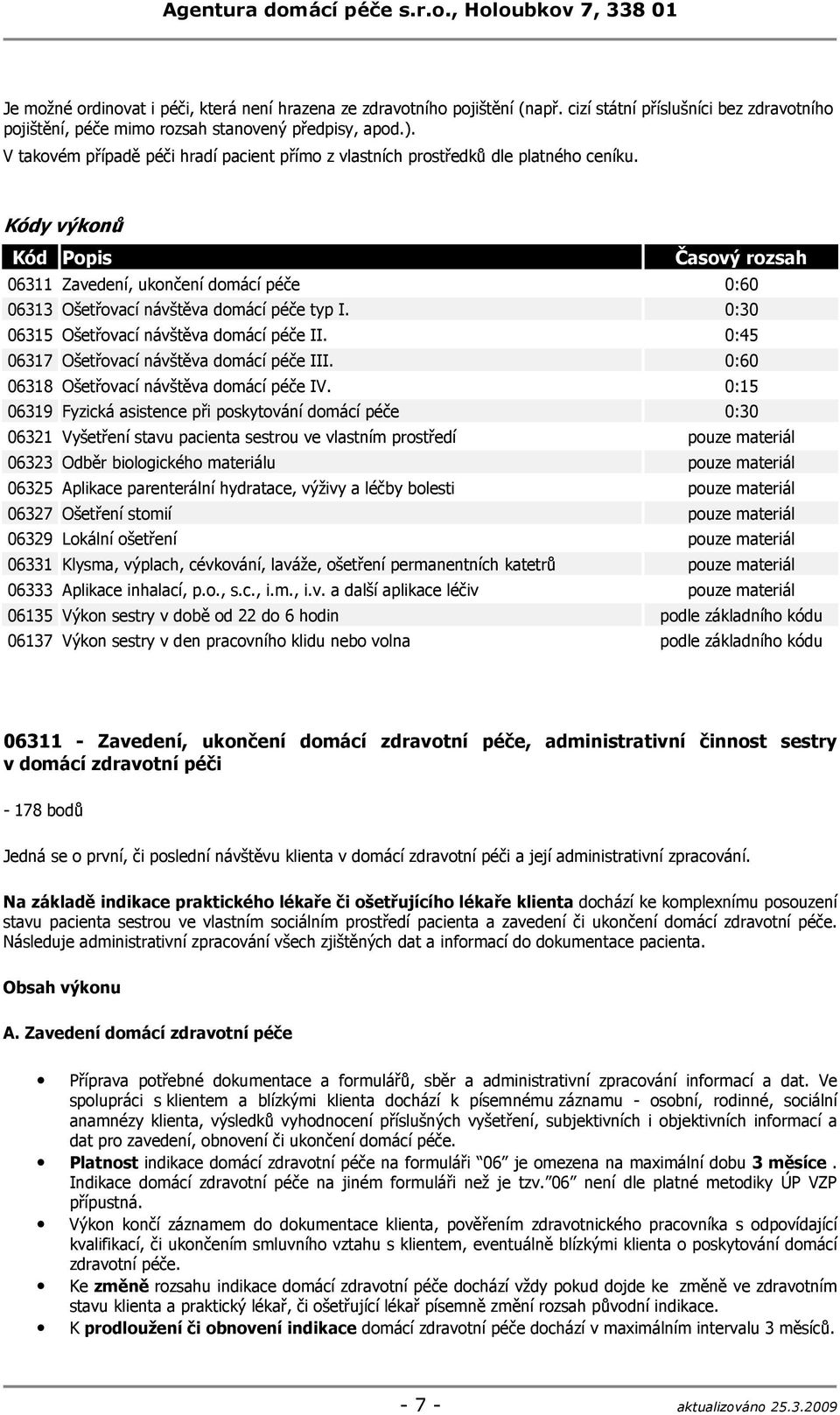 Kódy výkonů Kód Popis Časový rozsah 06311 Zavedení, ukončení domácí péče 0:60 06313 Ošetřovací návštěva domácí péče typ I. 0:30 06315 Ošetřovací návštěva domácí péče II.
