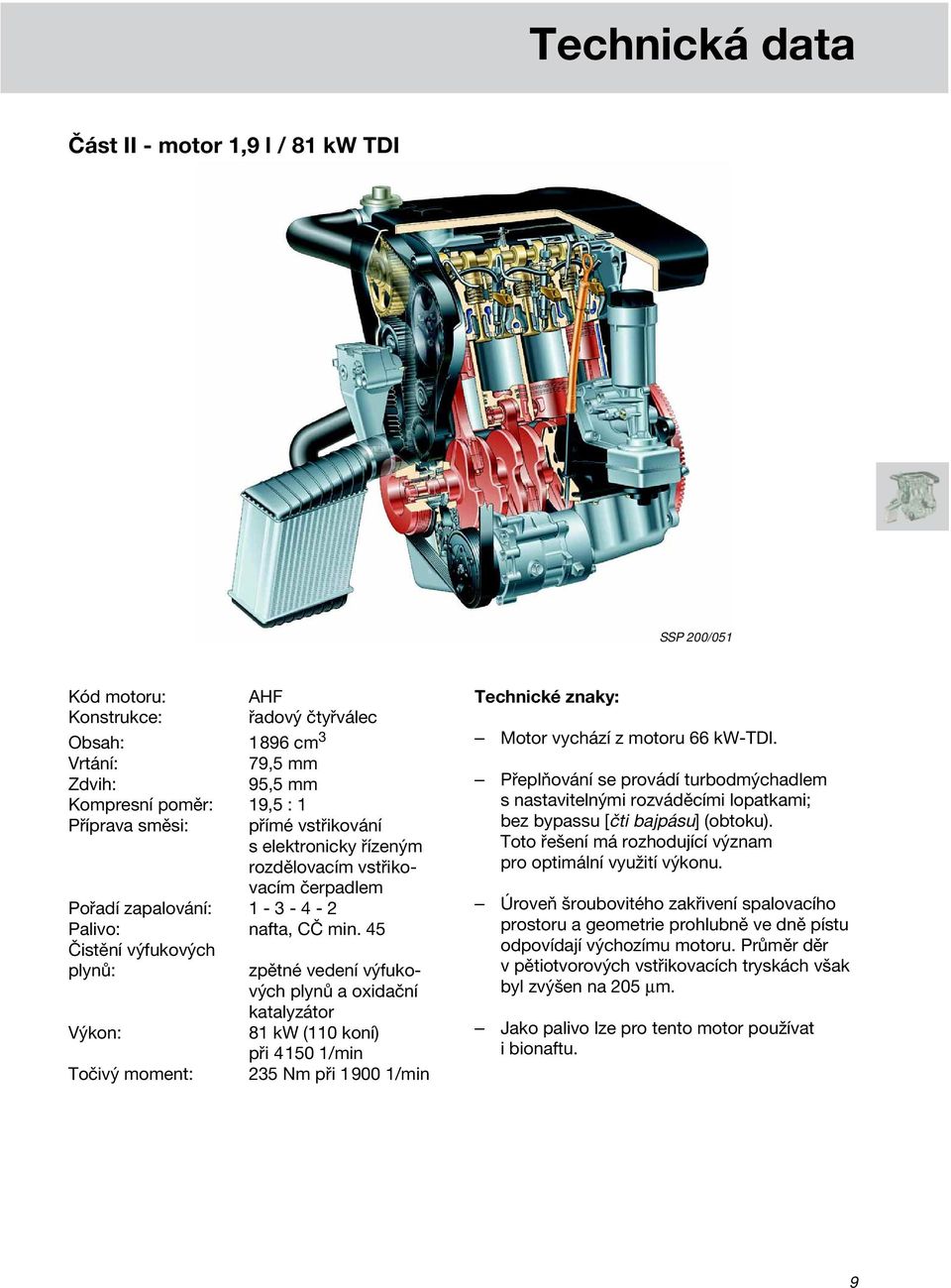 45 Čistění výfukových plynů: Výkon: Točivý moment: zpětné vedení výfukových plynů a oxidační katalyzátor 81 kw (110 koní) při 4150 1/min 235 Nm při 1900 1/min Technické znaky: Motor vychází z motoru