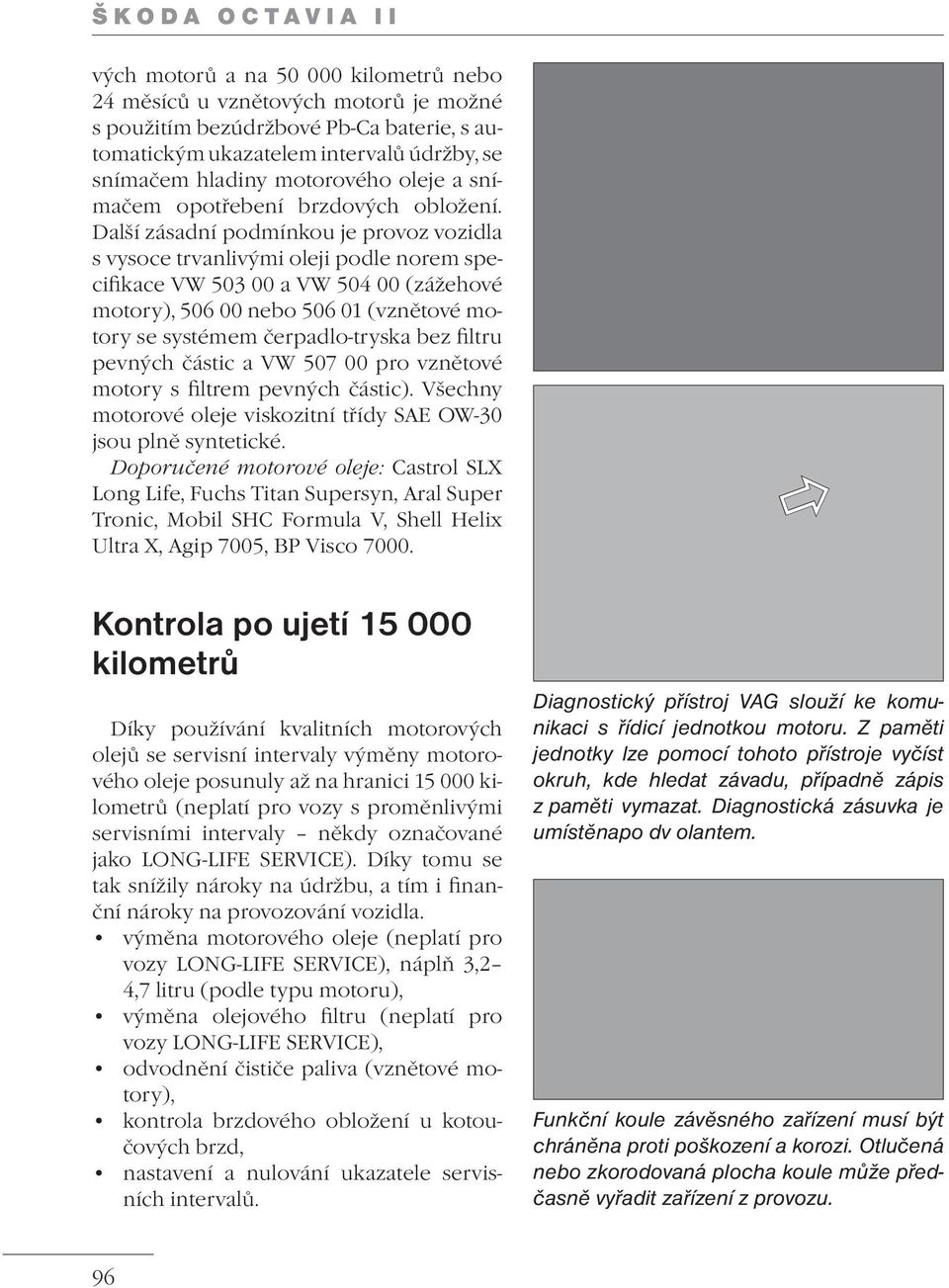 Další zásadní podmínkou je provoz vozidla s vysoce trvanlivými oleji podle norem specifikace VW 503 00 a VW 504 00 (zážehové motory), 506 00 nebo 506 01 (vznětové motory se systémem čerpadlo-tryska