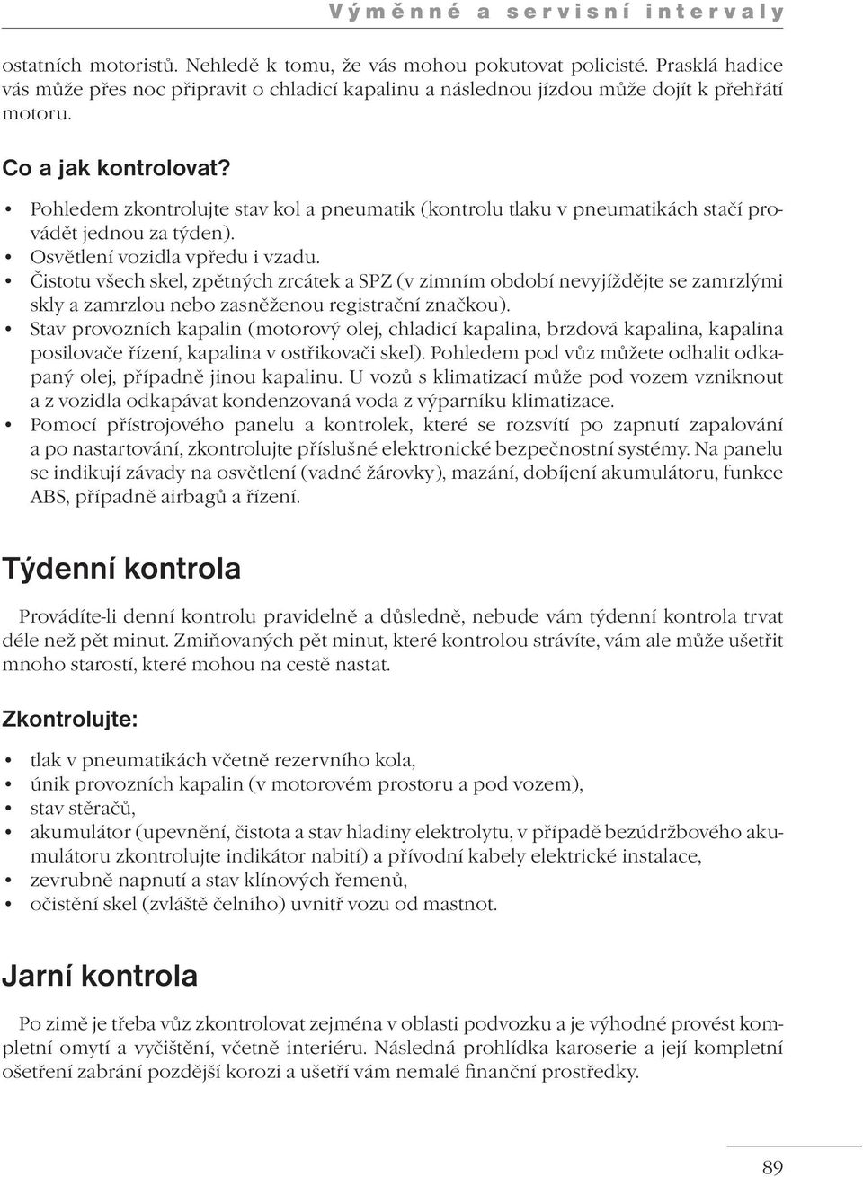 Pohledem zkontrolujte stav kol a pneumatik (kontrolu tlaku v pneumatikách stačí provádět jednou za týden). Osvětlení vozidla vpředu i vzadu.