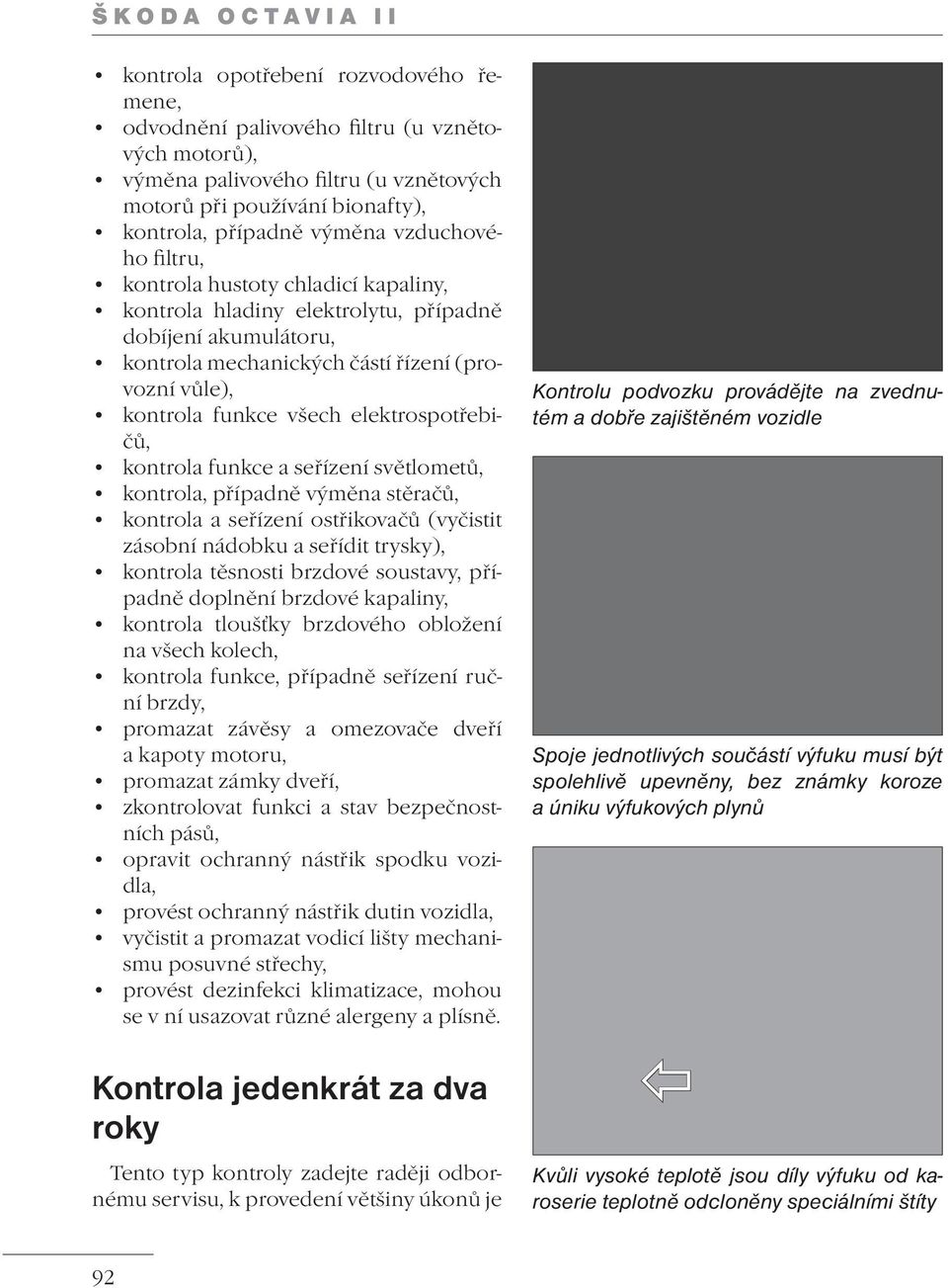 elektrospotřebičů, kontrola funkce a seřízení světlometů, kontrola, případně výměna stěračů, kontrola a seřízení ostřikovačů (vyčistit zásobní nádobku a seřídit trysky), kontrola těsnosti brzdové