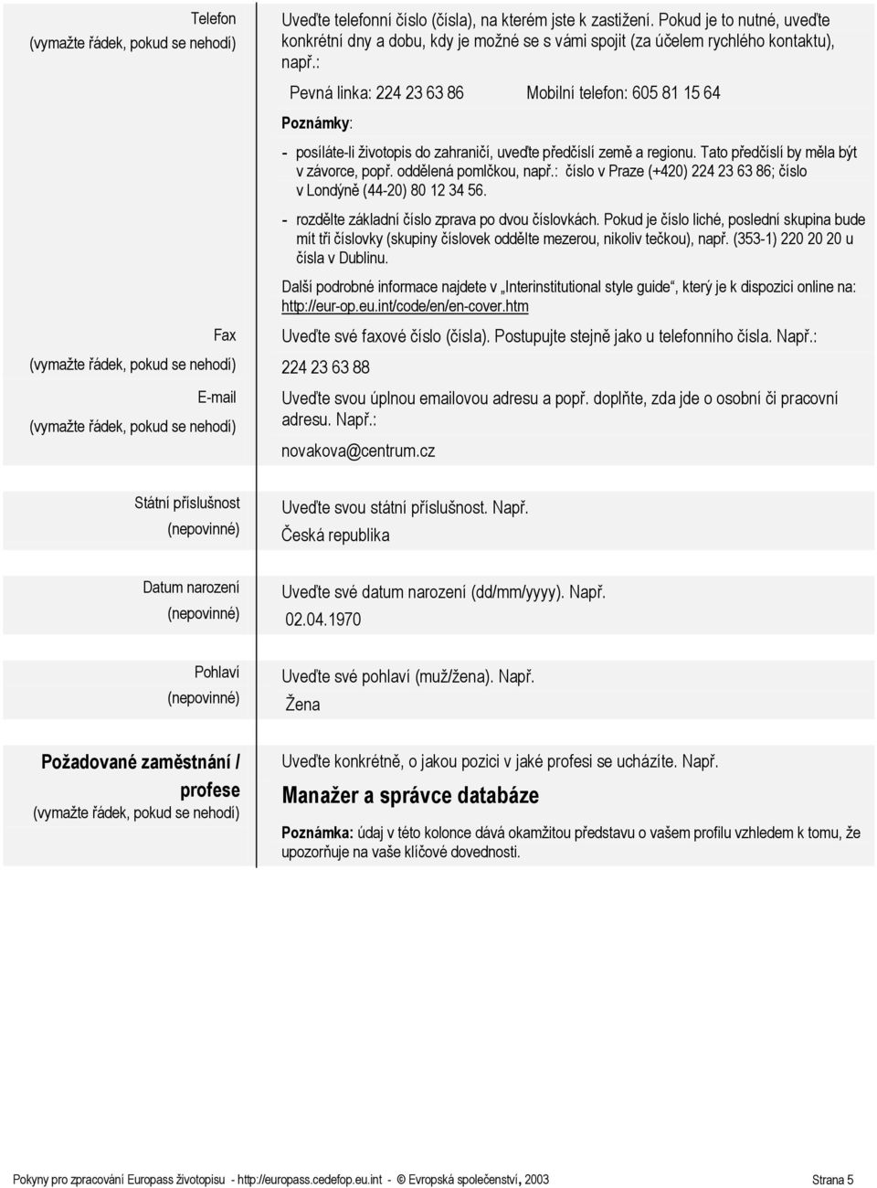 : číslo v Praze (+420) 224 23 63 86; číslo v Londýně (44-20) 80 12 34 56. - rozdělte základní číslo zprava po dvou číslovkách.