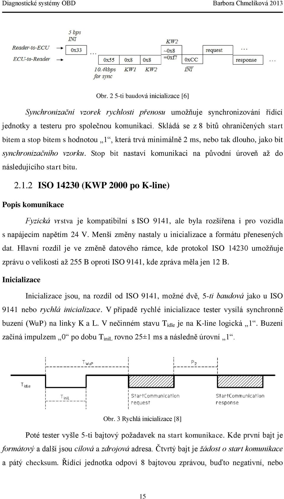 Stop bit nastaví komunikaci na původní úroveň až do následujícího start bitu. 2.1.