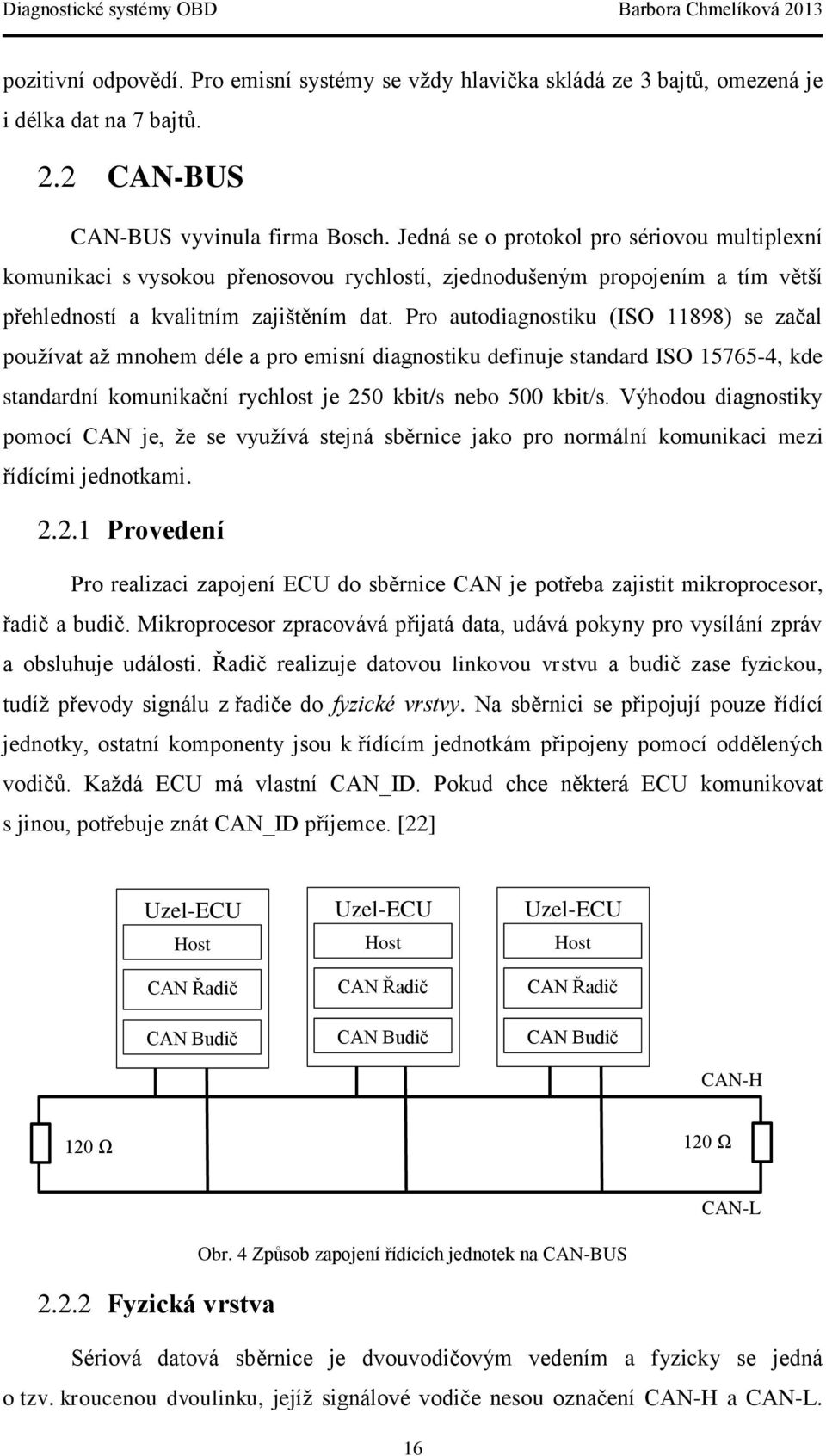 Pro autodiagnostiku (ISO 11898) se začal používat až mnohem déle a pro emisní diagnostiku definuje standard ISO 15765-4, kde standardní komunikační rychlost je 250 kbit/s nebo 500 kbit/s.