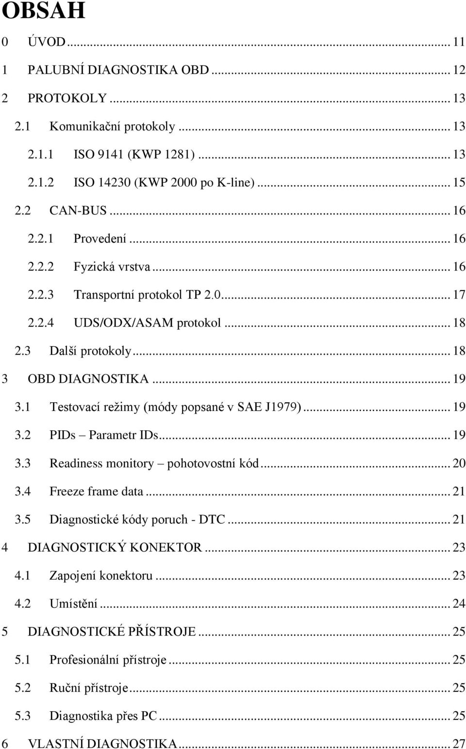 5 Testovací režimy (módy popsané v SAE J1979)... 19 PIDs Parametr IDs... 19 Readiness monitory pohotovostní kód... 20 Freeze frame data... 21 Diagnostické kódy poruch - DTC.