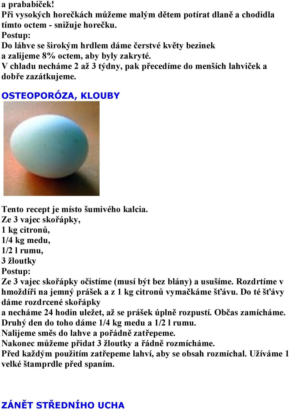 OSTEOPORÓZA, KLOUBY Tento recept je místo šumivého kalcia. Ze 3 vajec skořápky, 1 kg citronů, 1/4 kg medu, 1/2 l rumu, 3 žloutky Ze 3 vajec skořápky očistíme (musí být bez blány) a usušíme.