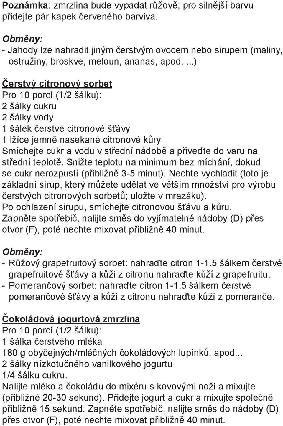 ...) Čerstvý citronový sorbet Pro 10 porcí (1/2 šálku): 2 šálky cukru 2 šálky vody 1 šálek čerstvé citronové šťávy 1 lžíce jemně nasekané citronové kůry Smíchejte cukr a vodu v střední nádobě a