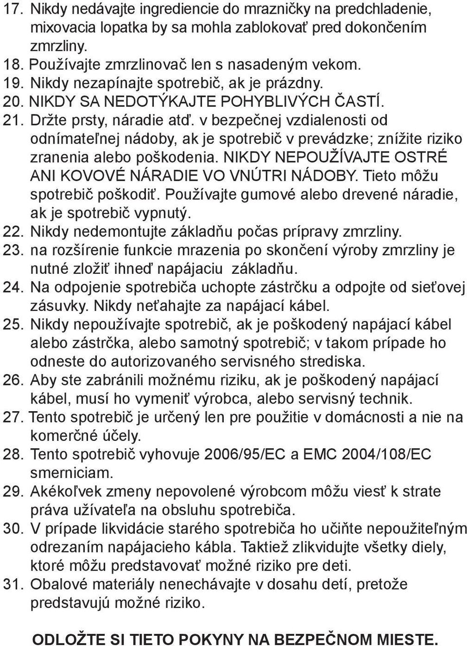 v bezpečnej vzdialenosti od odnímateľnej nádoby, ak je spotrebič v prevádzke; znížite riziko zranenia alebo poškodenia. NIKDY NEPOUŽÍVAJTE OSTRÉ ANI KOVOVÉ NÁRADIE VO VNÚTRI NÁDOBY.