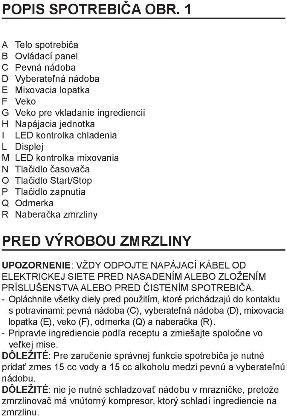 kontrolka mixovania N Tlačidlo časovača O Tlačidlo Start/Stop P Tlačidlo zapnutia Q Odmerka R Naberačka zmrzliny PRED VÝROBOU ZMRZLINY UPOZORNENIE: VŽDY ODPOJTE NAPÁJACÍ KÁBEL OD ELEKTRICKEJ SIETE