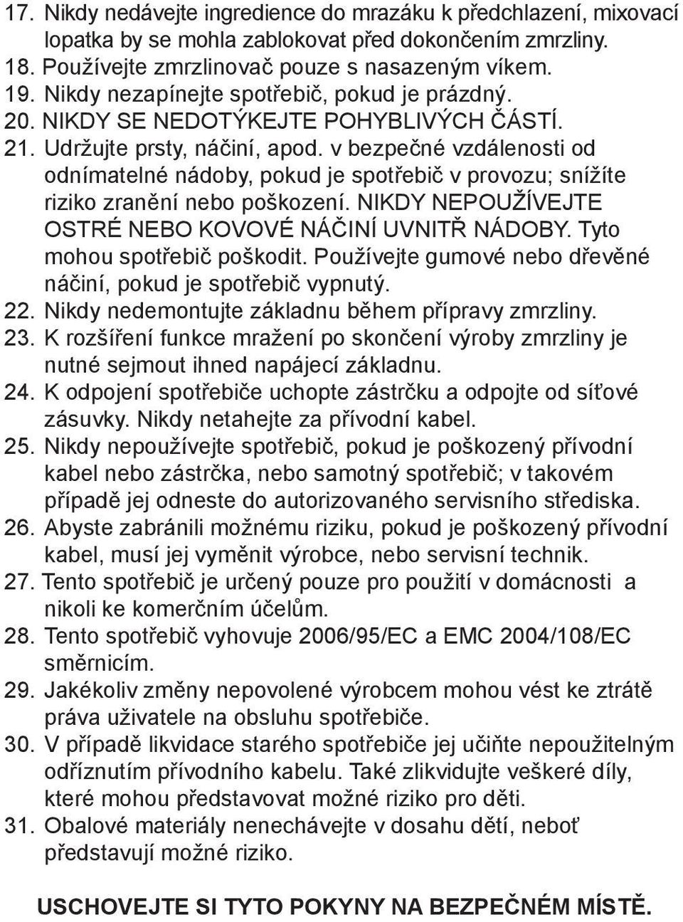 v bezpečné vzdálenosti od odnímatelné nádoby, pokud je spotřebič v provozu; snížíte riziko zranění nebo poškození. NIKDY NEPOUŽÍVEJTE OSTRÉ NEBO KOVOVÉ NÁČINÍ UVNITŘ NÁDOBY.