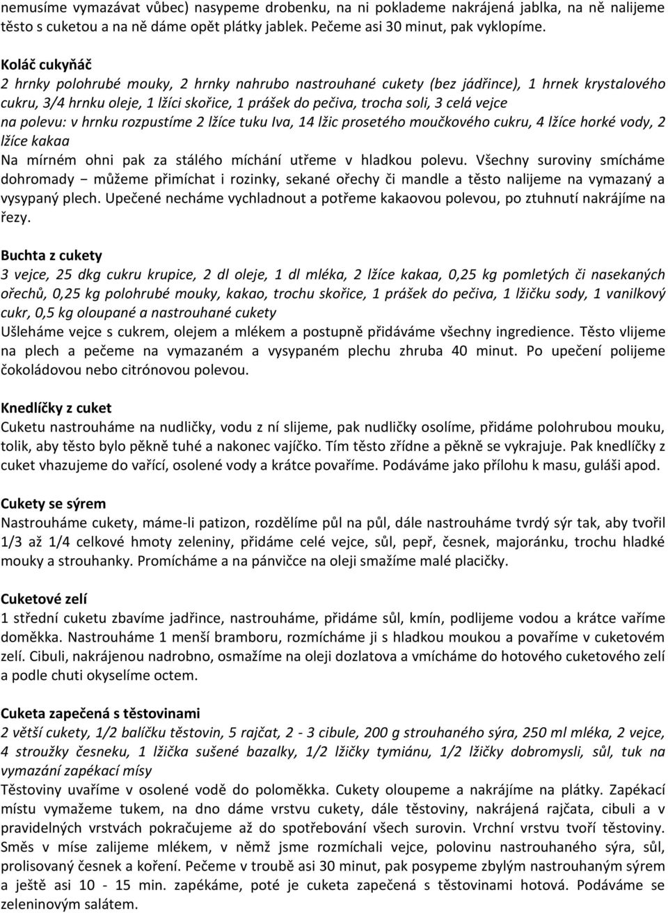 na polevu: v hrnku rozpustíme 2 lžíce tuku Iva, 14 lžic prosetého moučkového cukru, 4 lžíce horké vody, 2 lžíce kakaa Na mírném ohni pak za stálého míchání utřeme v hladkou polevu.