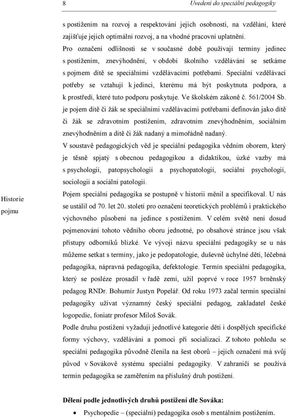 Speciální vzdělávací potřeby se vztahují k jedinci, kterému má být poskytnuta podpora, a k prostředí, které tuto podporu poskytuje. Ve školském zákoně č. 561/2004 Sb.