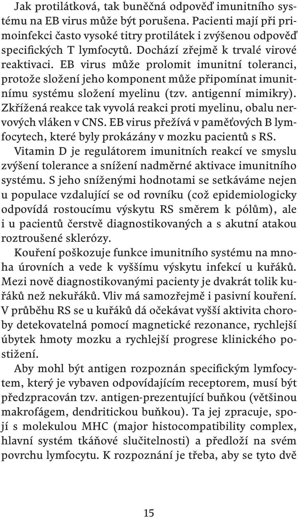 Zkřížená reakce tak vyvolá reakci proti myelinu, obalu nervových vláken v CNS. EB virus přežívá v paměťových B lymfocytech, které byly prokázány v mozku pacientů s RS.