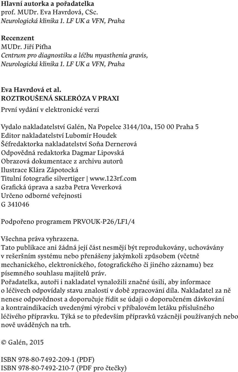 ROZTROUŠENÁ SKLERÓZA v praxi První vydání v elektronické verzi Vydalo nakladatelství Galén, Na Popelce 3144/10a, 150 00 Praha 5 Editor nakladatelství Lubomír Houdek Šéfredaktorka nakladatelství Soňa