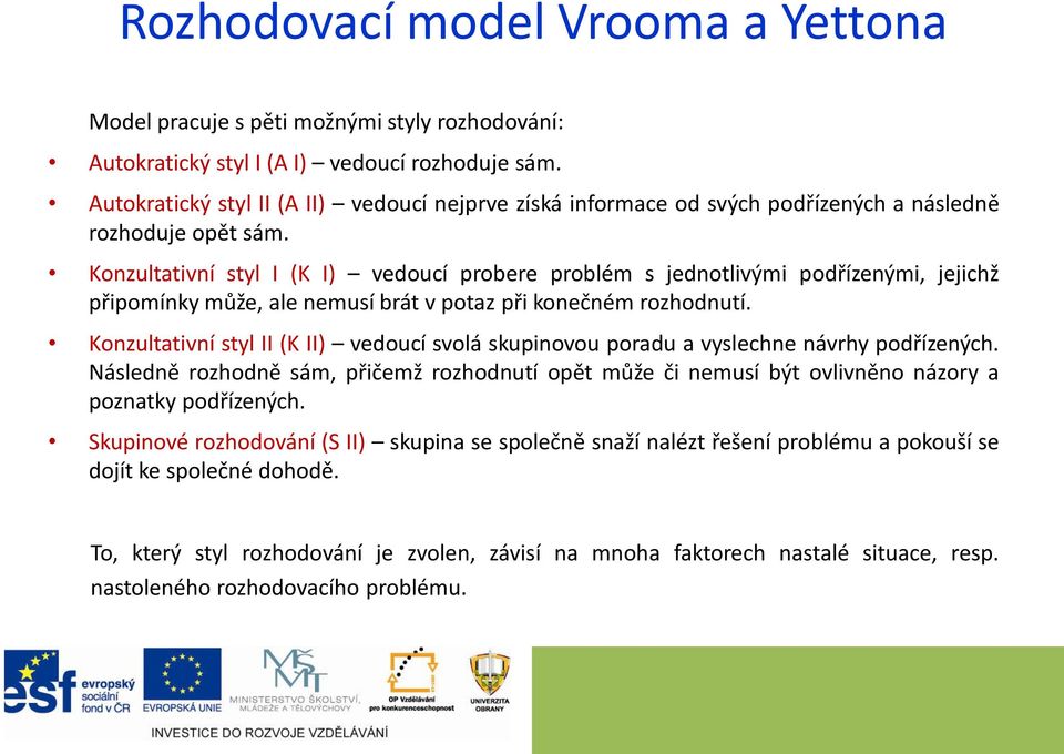 Konzultativní styl I (K I) vedoucí probere problém s jednotlivými podřízenými, jejichž připomínky může, ale nemusí brát v potaz při konečném rozhodnutí.