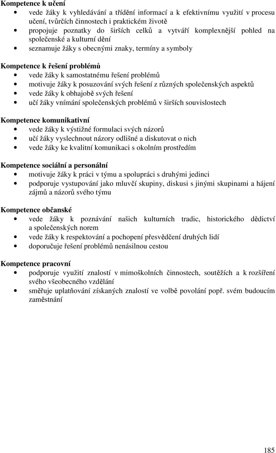 svých řešení z různých společenských aspektů vede žáky k obhajobě svých řešení učí žáky vnímání společenských problémů v širších souvislostech Kompetence komunikativní vede žáky k výstižné formulaci