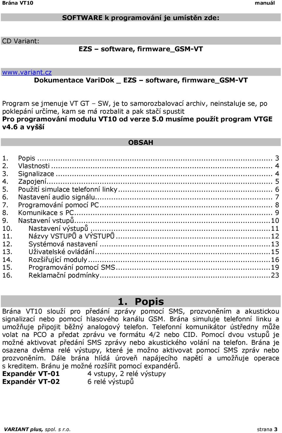 programování modulu VT10 od verze 5.0 musíme použít program VTGE v4.6 a vyšší OBSAH 1. Popis... 3 2. Vlastnosti... 4 3. Signalizace... 4 4. Zapojení... 5 5. Použití simulace telefonní linky... 6 6.