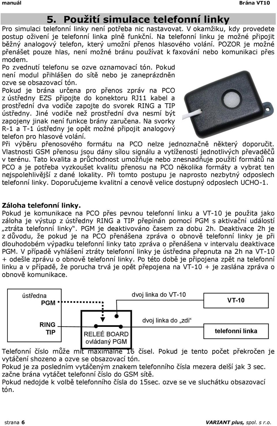 Po zvednutí telefonu se ozve oznamovací tón. Pokud není modul přihlášen do sítě nebo je zaneprázdněn ozve se obsazovací tón.