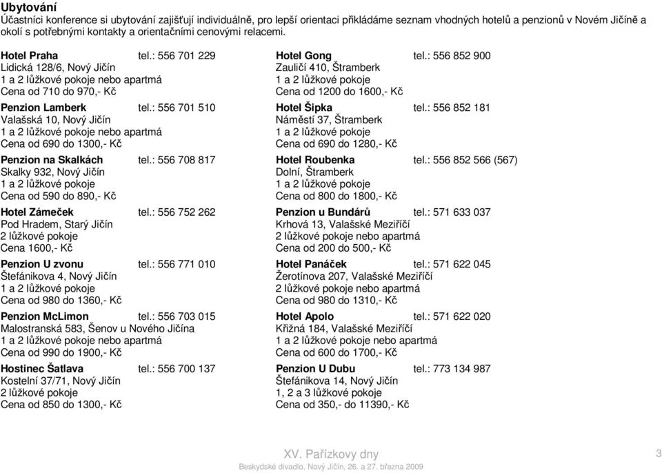 : 556 852 900 Lidická 128/6, Nový Jičín Zauličí 410, Štramberk 1 a 2 lůžkové pokoje nebo apartmá 1 a 2 lůžkové pokoje Cena od 710 do 970,- Kč Cena od 1200 do 1600,- Kč Penzion Lamberk tel.