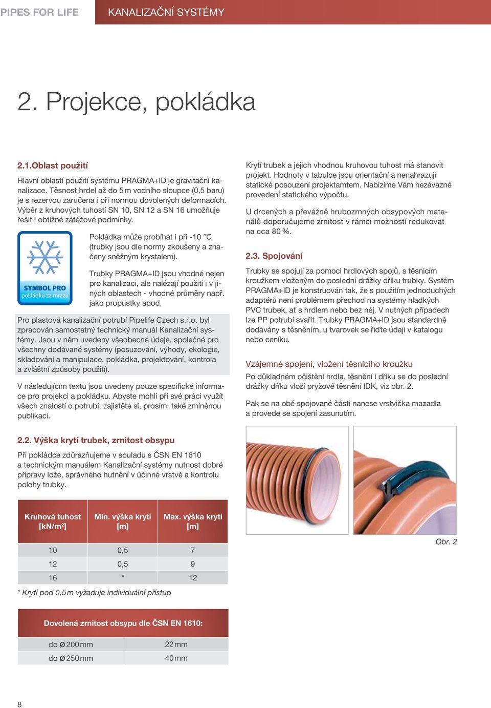 Výběr z kruhových tuhostí SN 10, SN 12 a SN 16 umožňuje řešit i obtížné zátěžové podmínky. Pokládka může probíhat i při -10 C (trubky jsou dle normy zkoušeny a značeny sněžným krystalem).