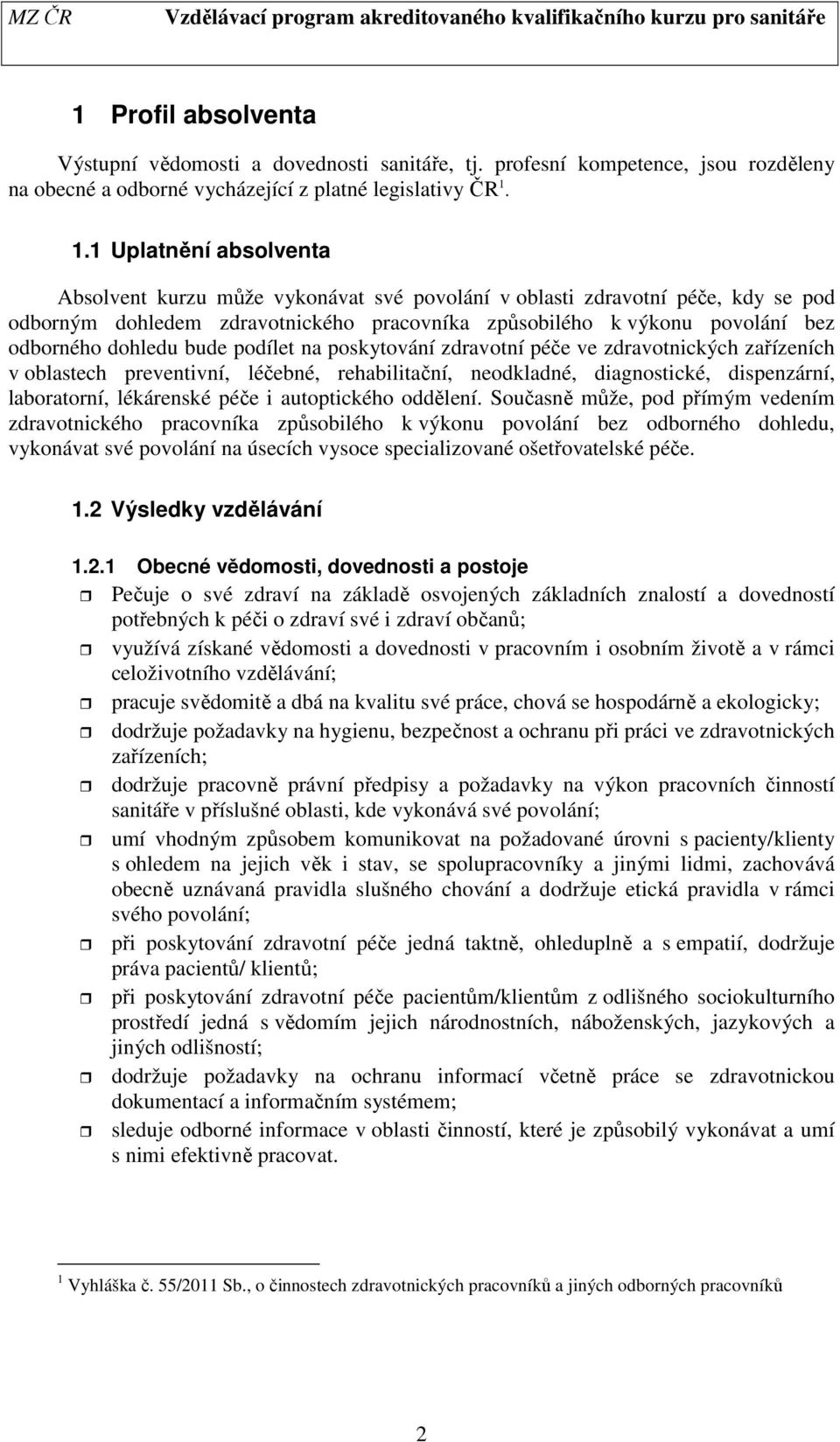 bude podílet na poskytování zdravotní péče ve zdravotnických zařízeních v oblastech preventivní, léčebné, rehabilitační, neodkladné, diagnostické, dispenzární, laboratorní, lékárenské péče i