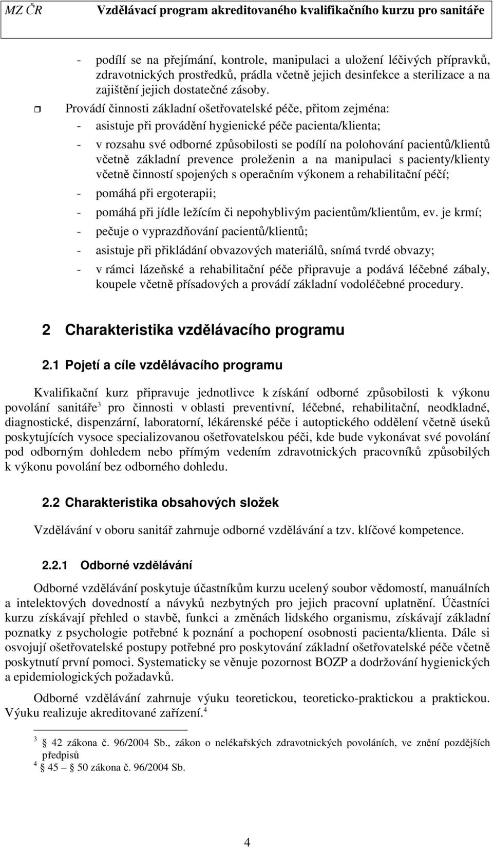 včetně základní prevence proleženin a na manipulaci s pacienty/klienty včetně činností spojených s operačním výkonem a rehabilitační péčí; - pomáhá při ergoterapii; - pomáhá při jídle ležícím či