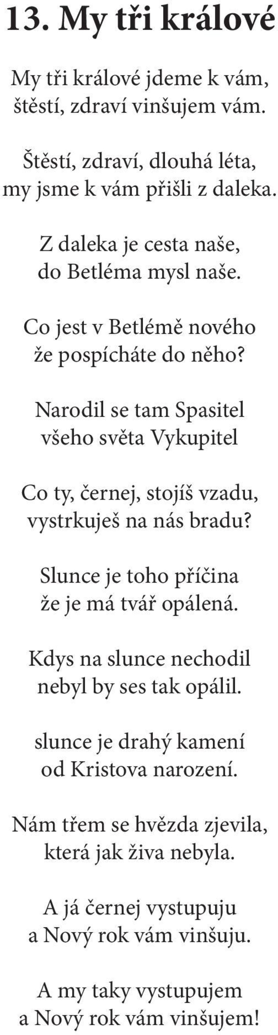 Narodil se tam Spasitel všeho světa Vykupitel Co ty, černej, stojíš vzadu, vystrkuješ na nás bradu? Slunce je toho příčina že je má tvář opálená.