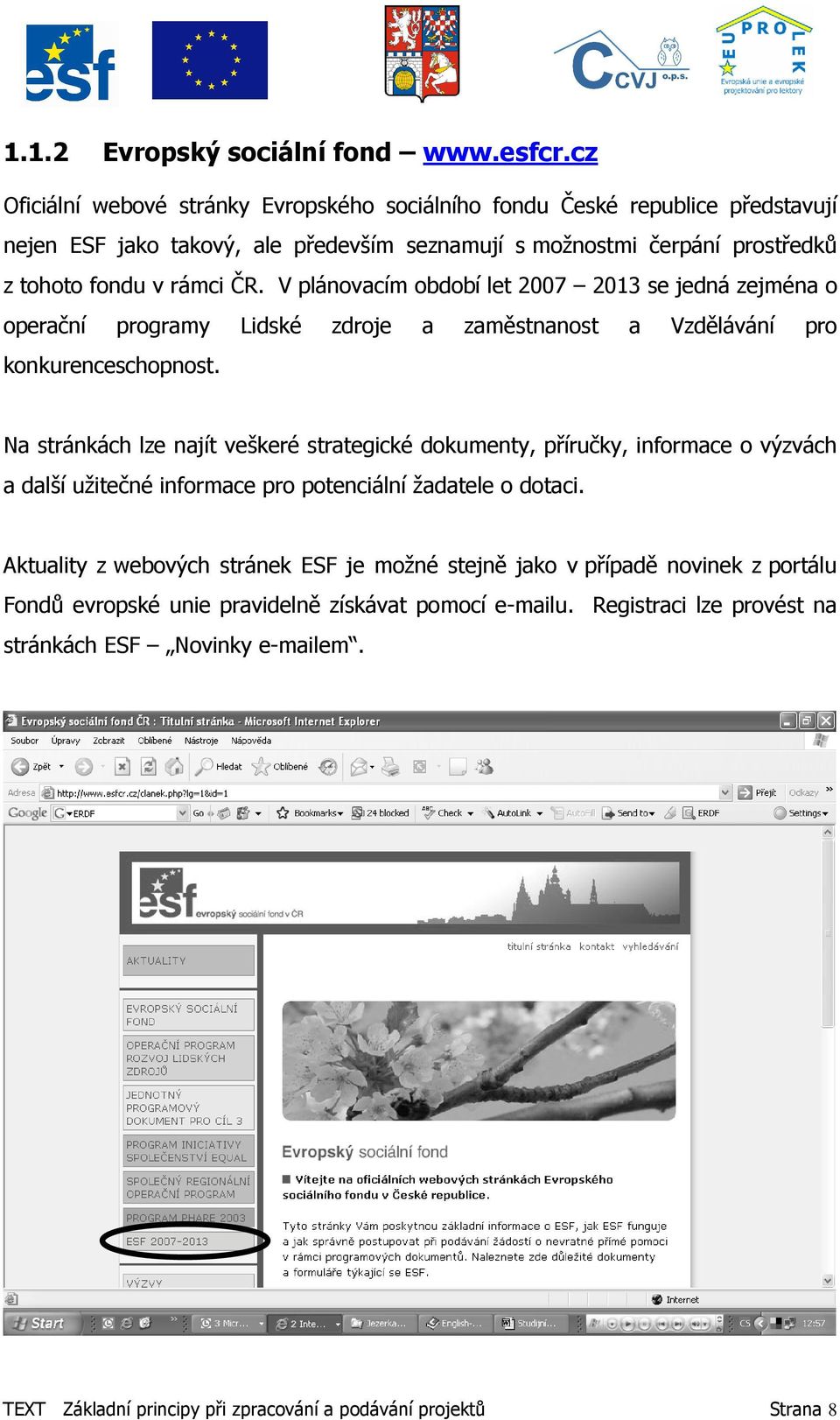 V plánovacím období let 2007 2013 se jedná zejména o operační programy Lidské zdroje a zaměstnanost a Vzdělávání pro konkurenceschopnost.