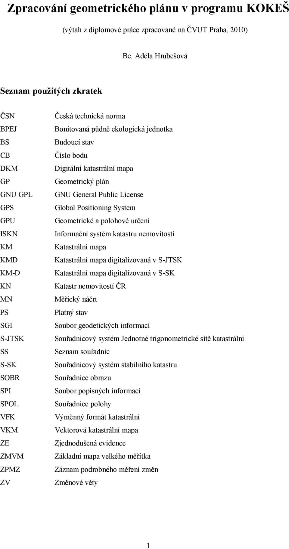 půdně ekologická jednotka Budoucí stav Číslo bodu Digitální katastrální mapa Geometrický plán GNU General Public License Global Positioning System Geometrické a polohové určení Informační systém