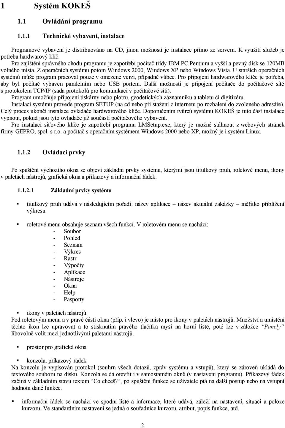 Z operačních systémů potom Windows 2000, Windows XP nebo Windows Vista. U starších operačních systémů může program pracovat pouze v omezené verzi, případně vůbec.