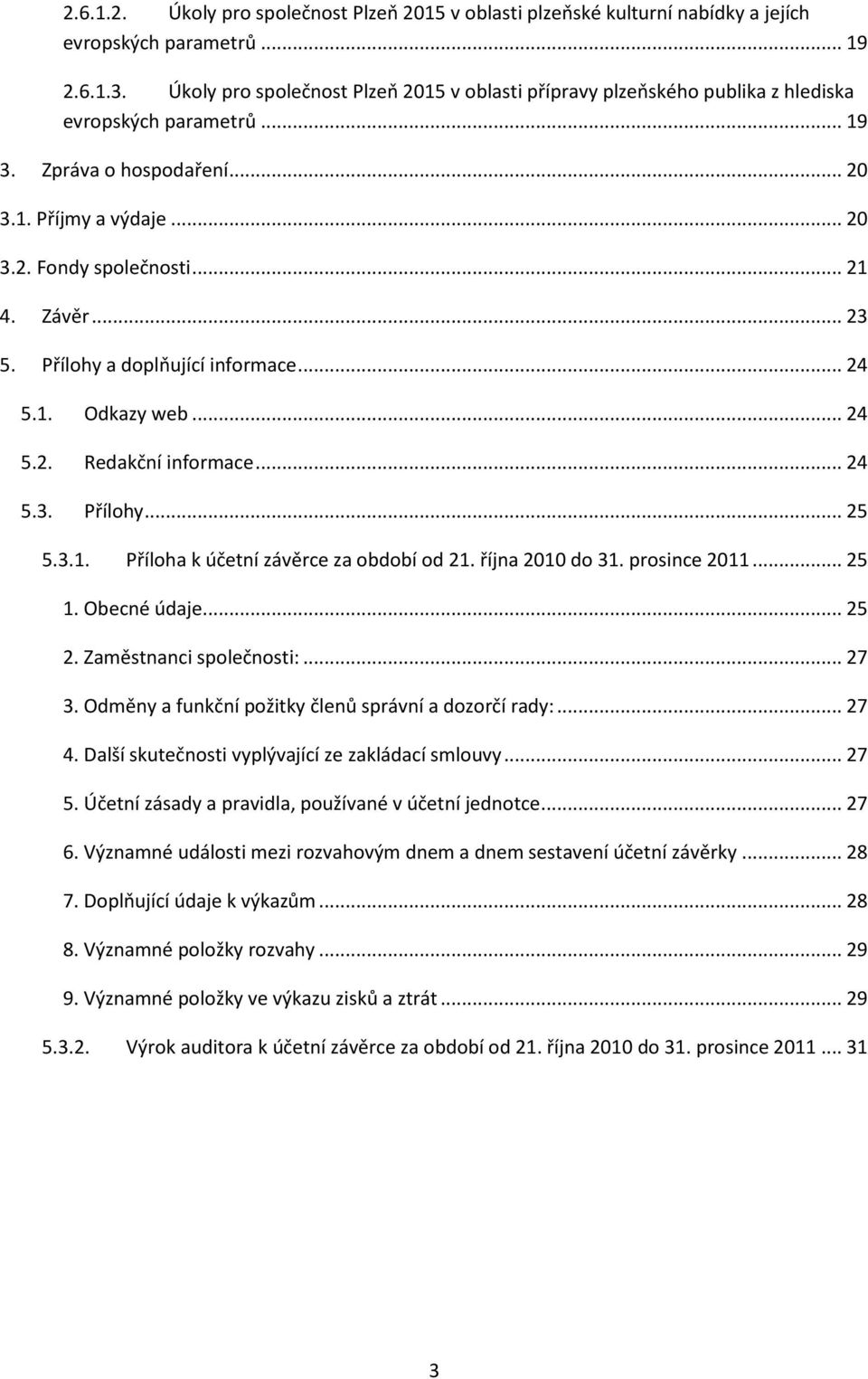 Závěr... 23 5. Přílohy a doplňující informace... 24 5.1. Odkazy web... 24 5.2. Redakční informace... 24 5.3. Přílohy... 25 5.3.1. Příloha k účetní závěrce za období od 21. října 2010 do 31.