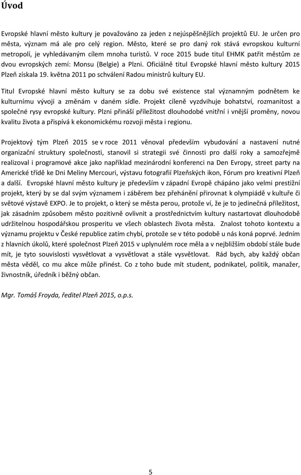 Oficiálně titul Evropské hlavní město kultury 2015 Plzeň získala 19. května 2011 po schválení Radou ministrů kultury EU.