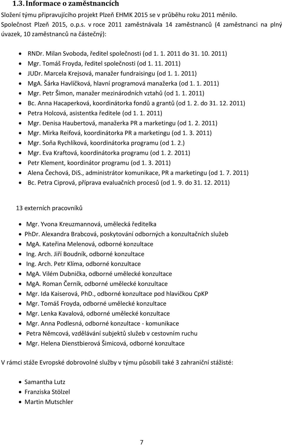 Šárka Havlíčková, hlavní programová manažerka (od 1. 1. 2011) Mgr. Petr Šimon, manažer mezinárodních vztahů (od 1. 1. 2011) Bc. Anna Hacaperková, koordinátorka fondů a grantů (od 1. 2. do 31. 12.