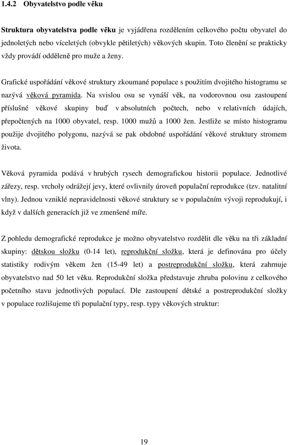 Na svislou osu se vynáší věk, na vodorovnou osu zastoupení příslušné věkové skupiny buď v absolutních počtech, nebo v relativních údajích, přepočtených na 1000 obyvatel, resp. 1000 mužů a 1000 žen.