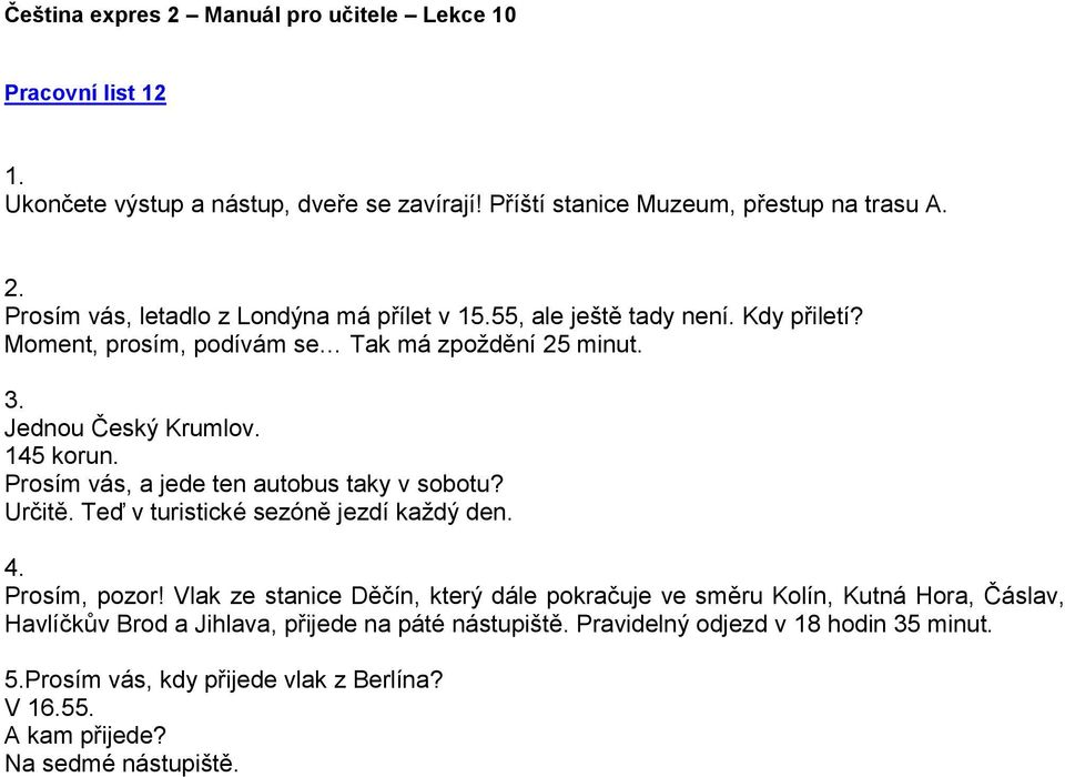 Byt je trochu malý, ale manžel a syn jsou tady spokojení. Chtěla bych tě pozvat... Můžeš přijet třeba v pátek 1. května? Mám... volno.... je na jaře moc hezky.