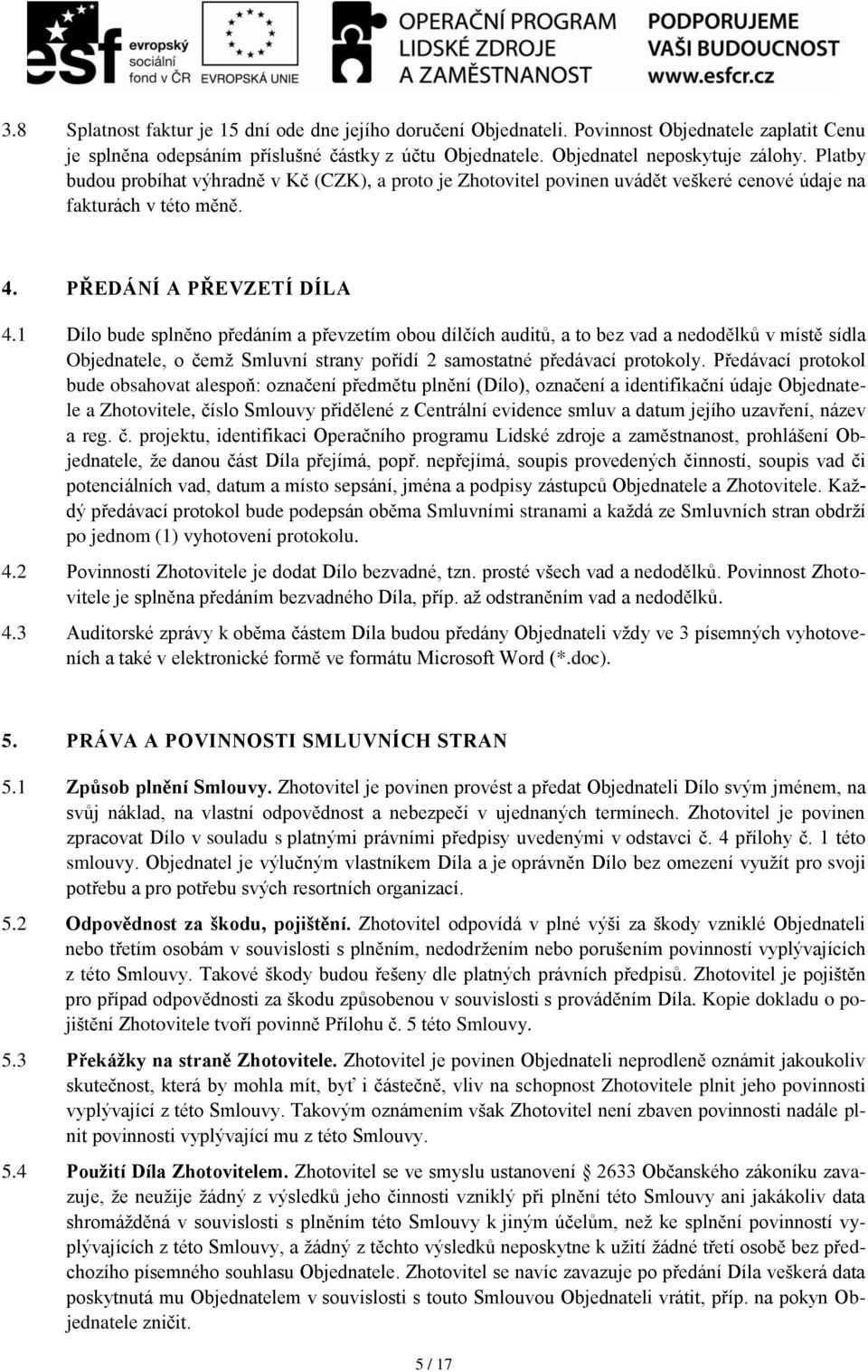 1 Dílo bude splněno předáním a převzetím obou dílčích auditů, a to bez vad a nedodělků v místě sídla Objednatele, o čemž Smluvní strany pořídí 2 samostatné předávací protokoly.