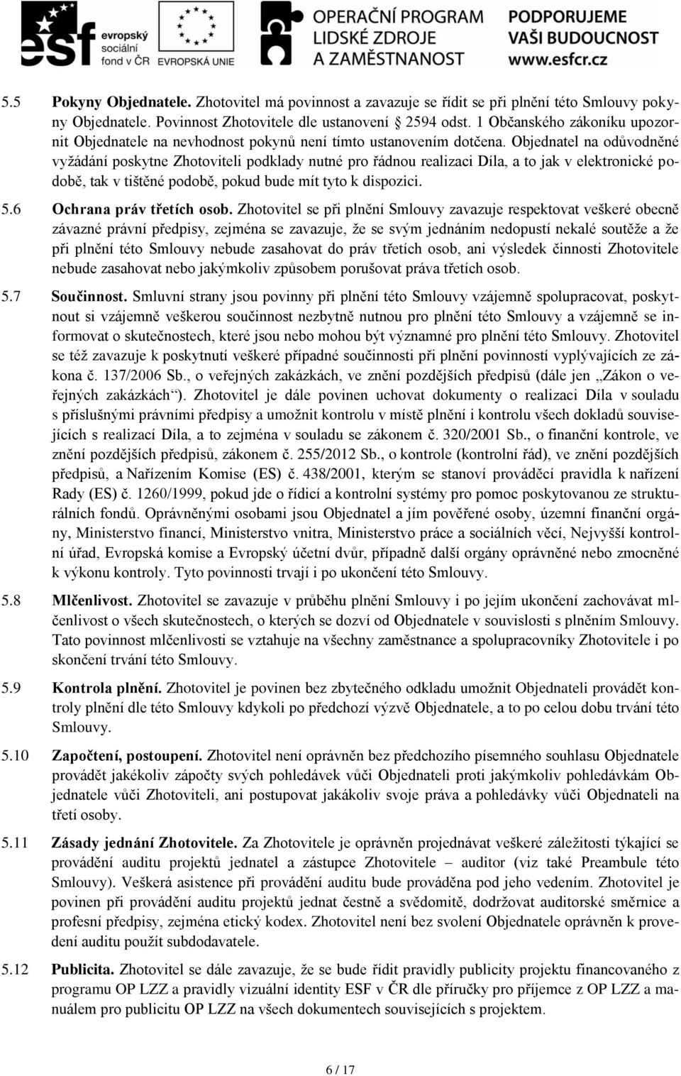 Objednatel na odůvodněné vyžádání poskytne Zhotoviteli podklady nutné pro řádnou realizaci Díla, a to jak v elektronické podobě, tak v tištěné podobě, pokud bude mít tyto k dispozici. 5.