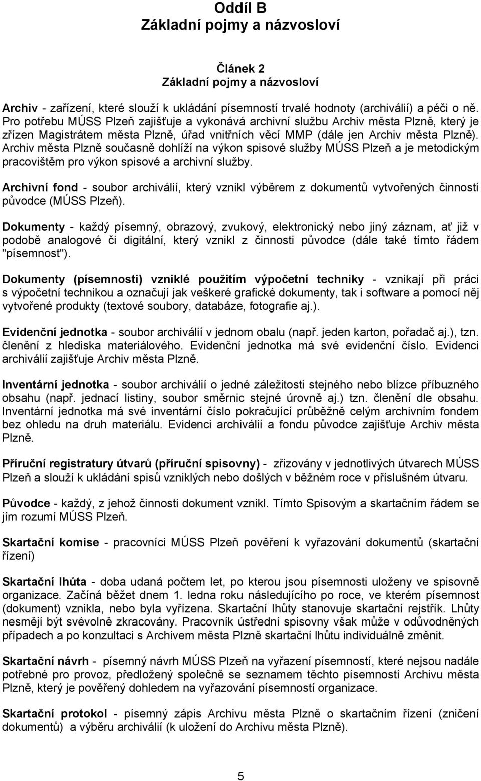 rchiv města Plzně současně dohlíží na výkon spisové služby MÚ Plzeň a je metodickým pracovištěm pro výkon spisové a archivní služby.