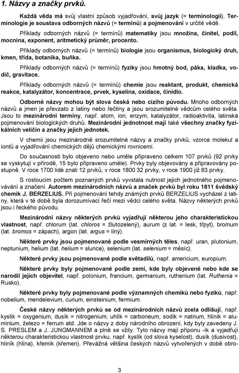 Příklady odborných názvů (= termínů) biologie jsou organismus, biologický druh, kmen, třída, botanika, buňka.